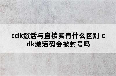 cdk激活与直接买有什么区别 cdk激活码会被封号吗